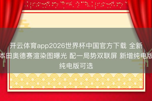 开云体育app2026世界杯中国官方下载 全新一代本田奥德赛